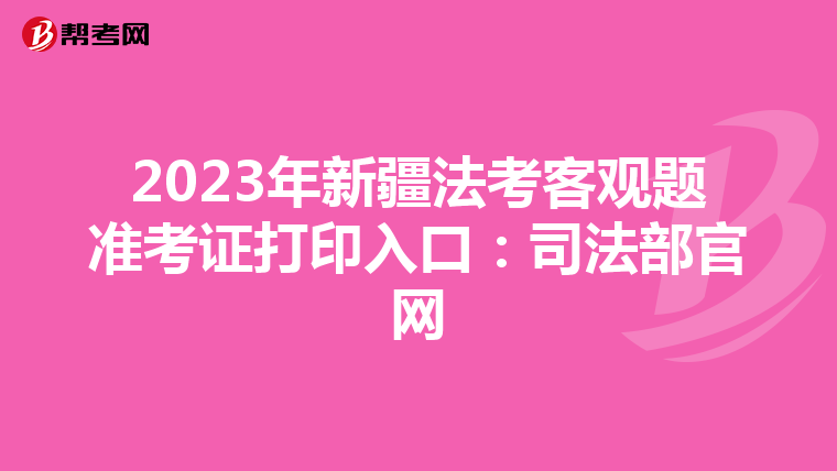 2023年新疆法考客观题准考证打印入口：司法部官网
