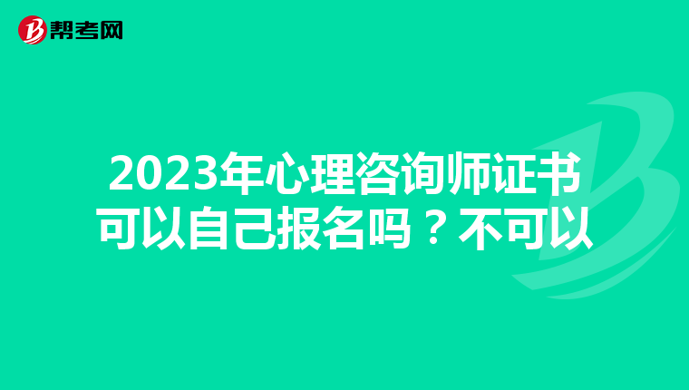 2023年心理咨询师证书可以自己报名吗？不可以