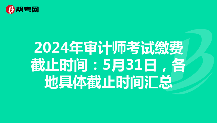 2024年审计师考试缴费截止时间：5月31日，各地具体截止时间汇总