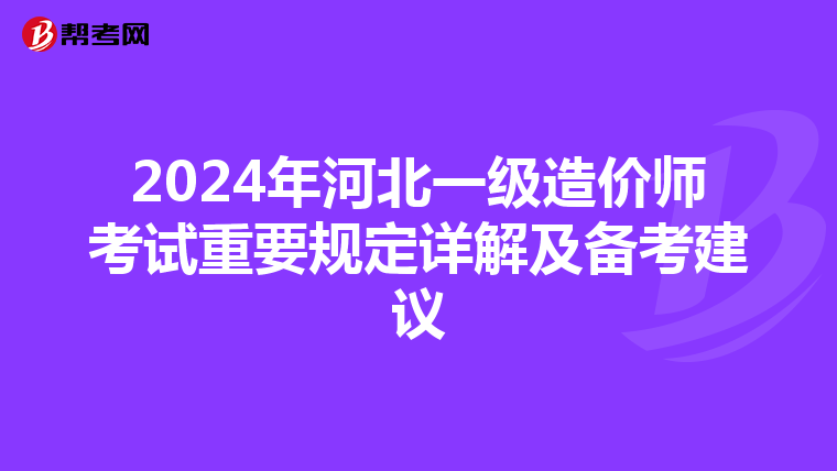 2024年河北一级造价师考试重要规定详解及备考建议