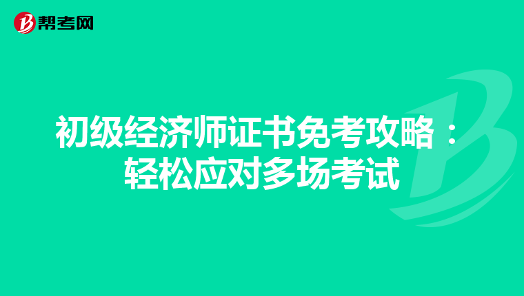 初级经济师证书免考攻略：轻松应对多场考试