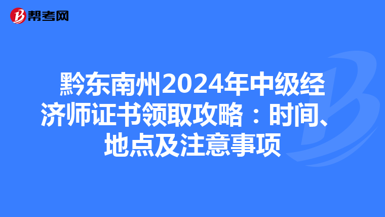 黔东南州2024年中级经济师证书领取攻略：时间、地点及注意事项