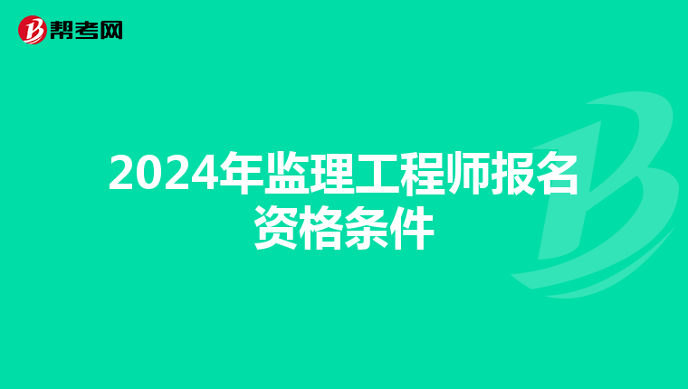 2024年监理工程师报名资格条件