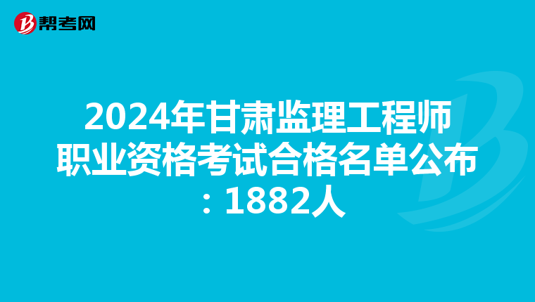 2024年甘肃监理工程师职业资格考试合格名单公布：1882人