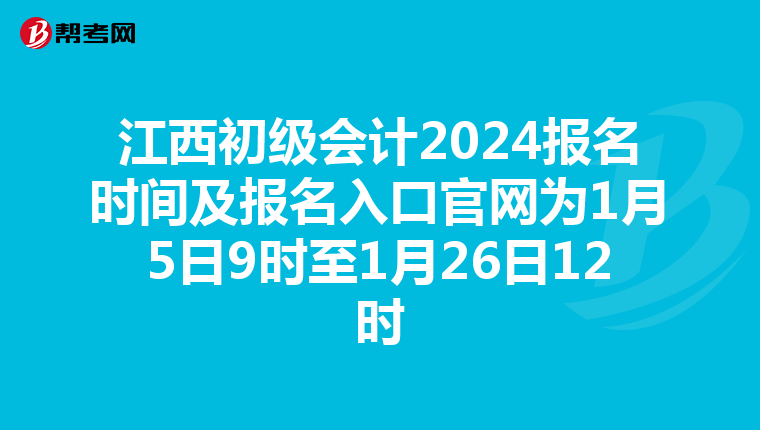 江西初级会计2024报名时间及报名入口官网为1月5日9时至1月26日12时