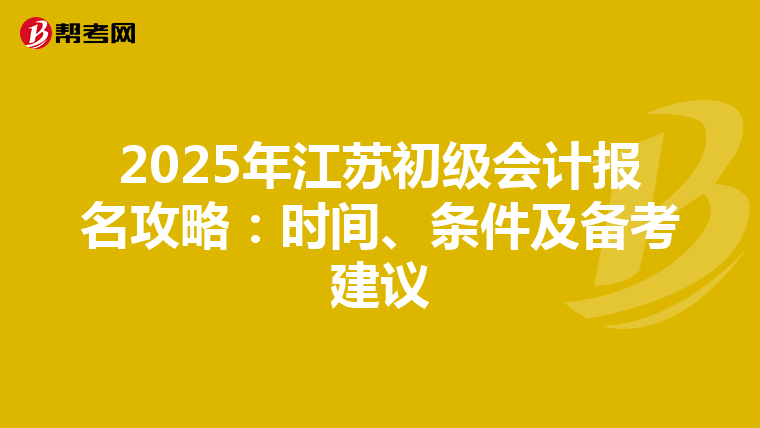 2025年江苏初级会计报名攻略：时间、条件及备考建议