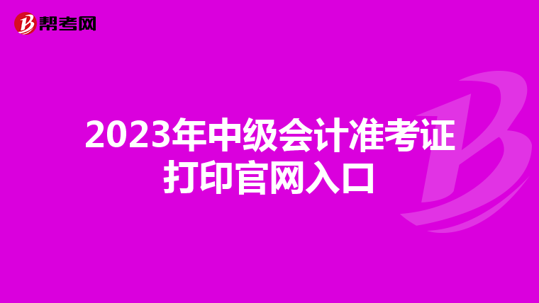 2023年中级会计准考证打印官网入口