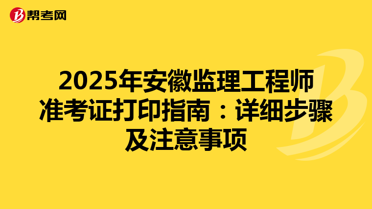 2025年安徽监理工程师准考证打印指南：详细步骤及注意事项