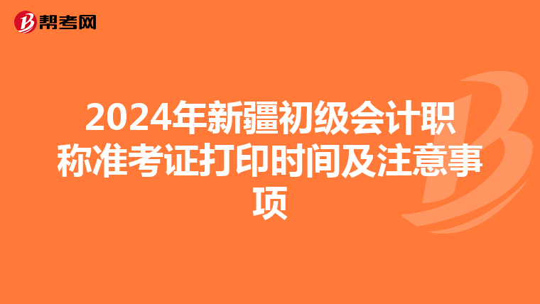 2024年新疆初级会计职称准考证打印时间及注意事项