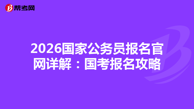 2026国家公务员报名官网详解：国考报名攻略