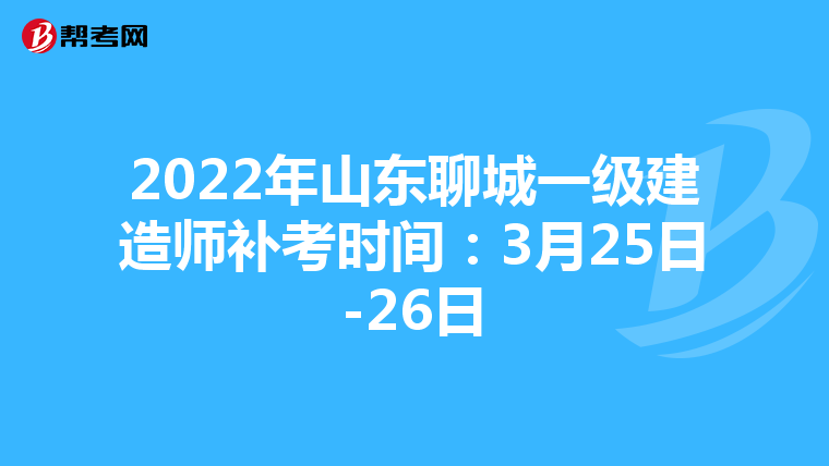 2022年山东聊城一级建造师补考时间：3月25日-26日