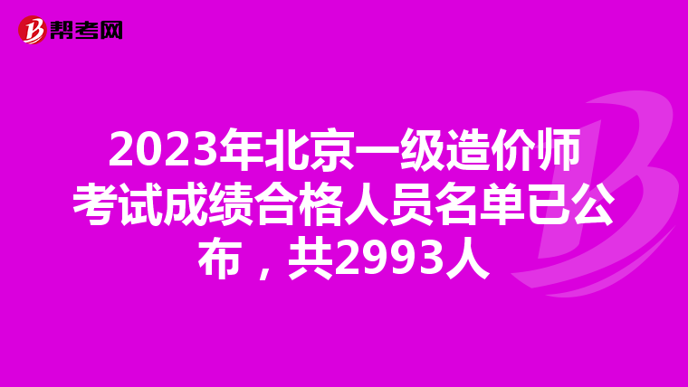 2023年北京一级造价师考试成绩合格人员名单已公布，共2993人