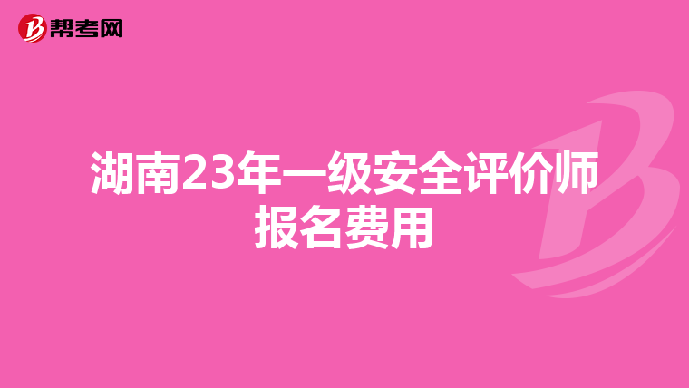 湖南23年一級安全評價師報名費用