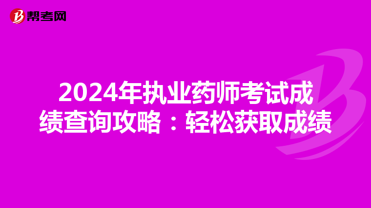 2024年执业药师考试成绩查询攻略：轻松获取成绩
