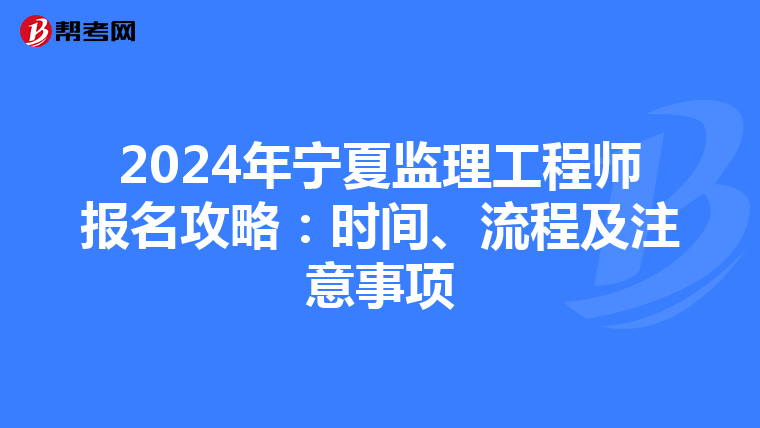 2024年宁夏监理工程师报名攻略：时间、流程及注意事项