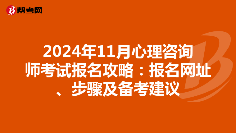 2024年11月心理咨询师考试报名攻略：报名网址、步骤及备考建议