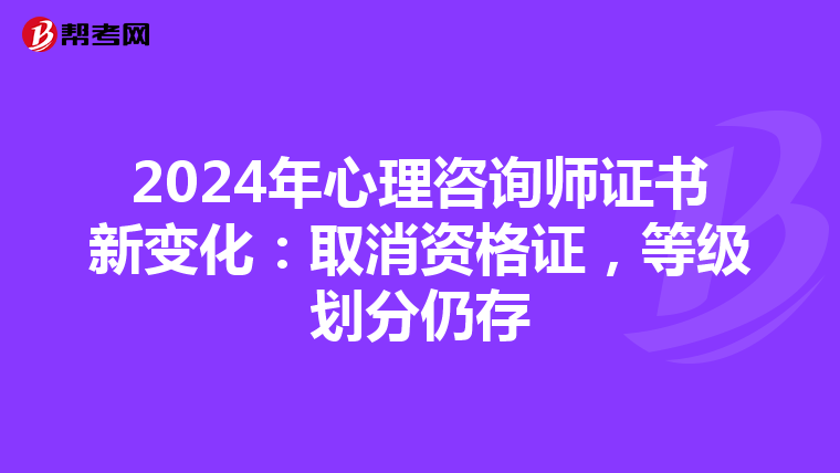 2024年心理咨询师证书新变化：取消资格证，等级划分仍存