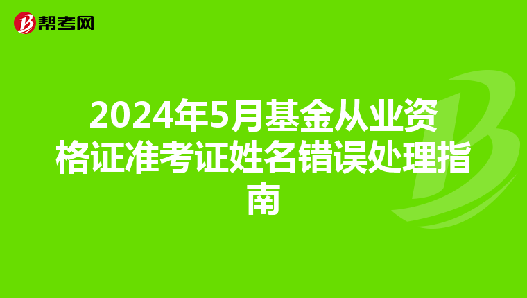 2024年5月基金从业资格证准考证姓名错误处理指南