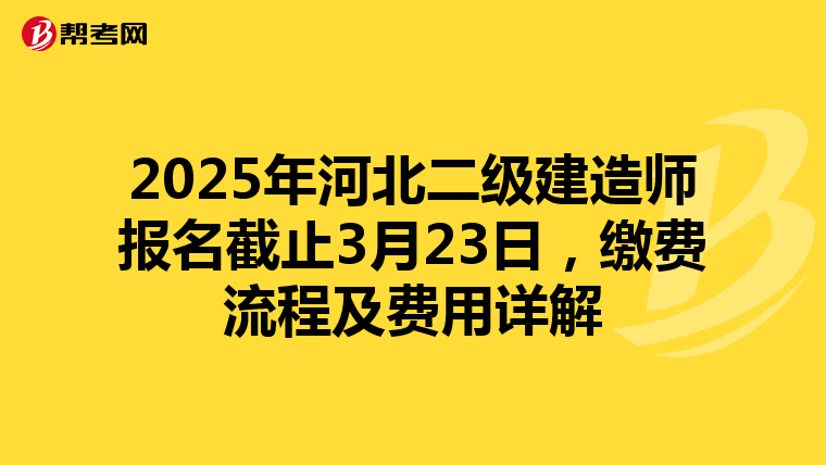 2025年河北二级建造师报名截止3月23日，缴费流程及费用详解