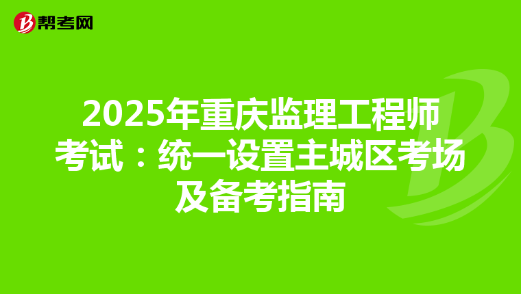 2025年重庆监理工程师考试：统一设置主城区考场及备考指南