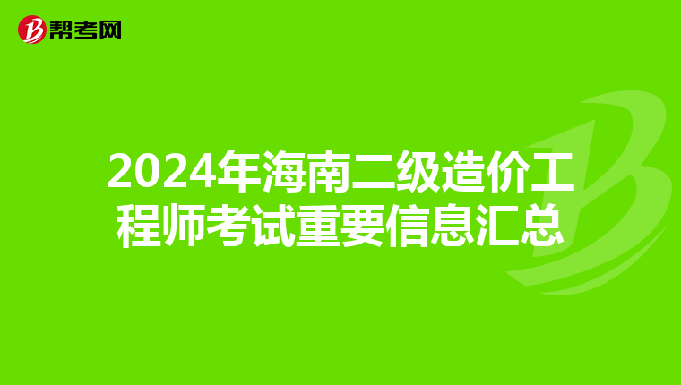 2024年海南二级造价工程师考试重要信息汇总