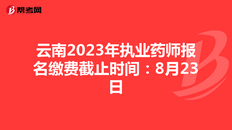 云南2023年执业药师报名缴费截止时间：8月23日