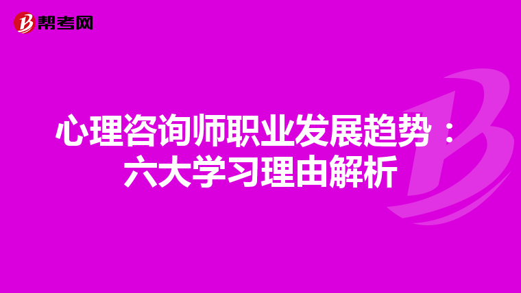 心理咨询师职业发展趋势：六大学习理由解析