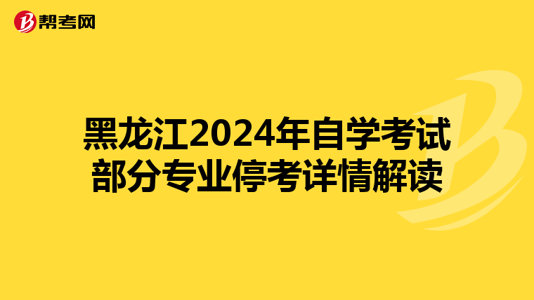 黑龙江2024年自学考试部分专业停考详情解读