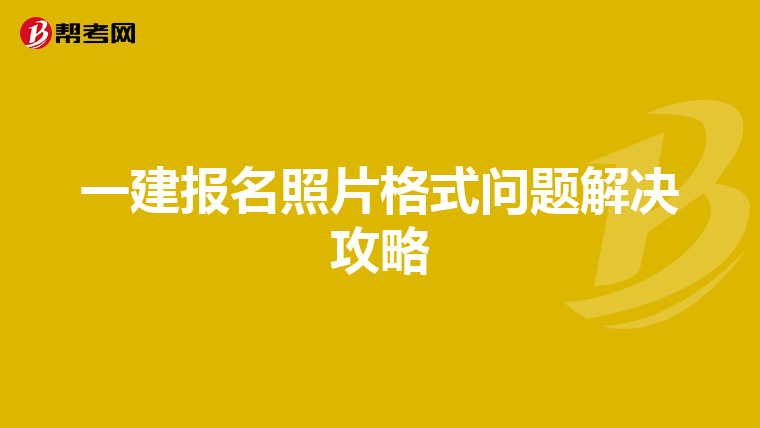 一建报名照片格式问题解决攻略