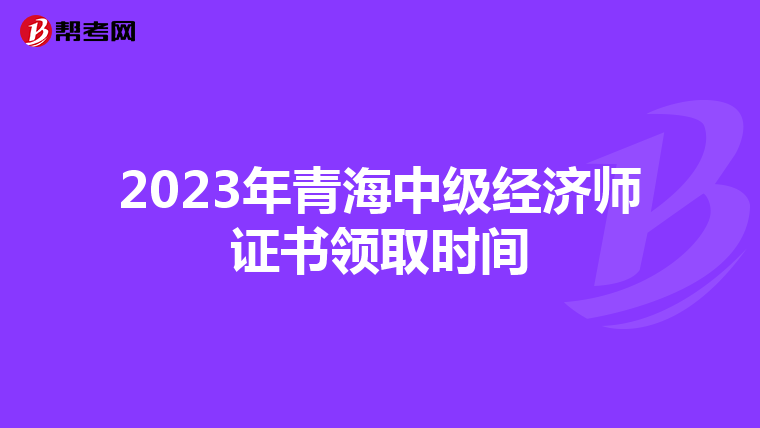 2023年青海中级经济师证书领取时间