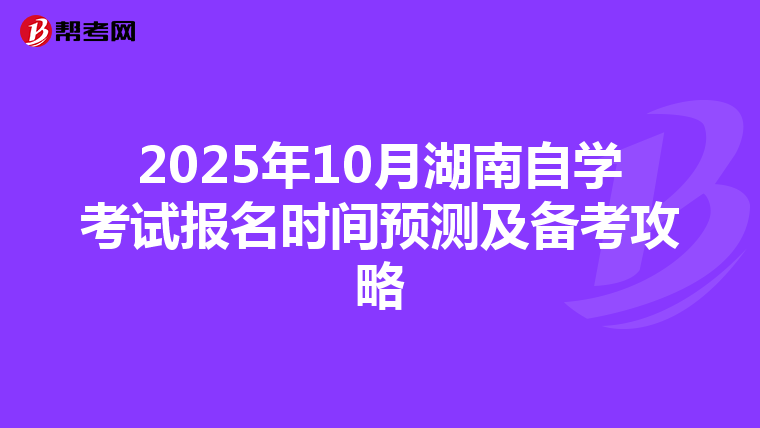 2025年10月湖南自学考试报名时间预测及备考攻略