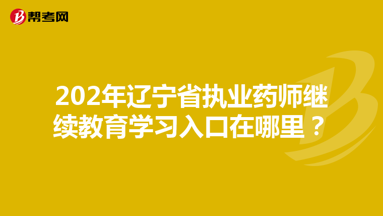 202年遼寧省執業藥師繼續教育學習入口在哪里？