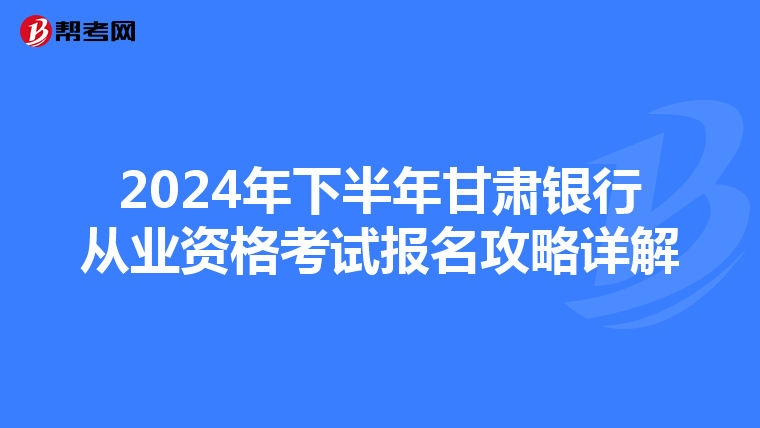 2024年下半年甘肃银行从业资格考试报名攻略详解