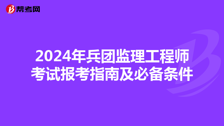 2024年兵团监理工程师考试报考指南及必备条件