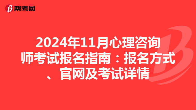 2024年11月心理咨询师考试报名指南：报名方式、官网及考试详情