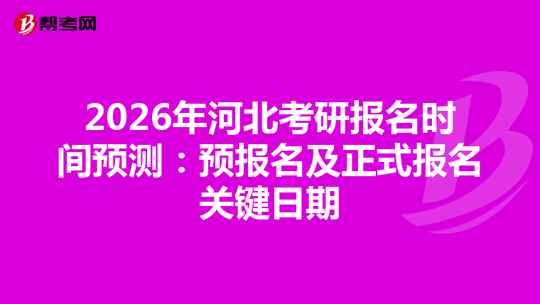 2026年河北考研報名時間預測：預報名及正式報名關鍵日期
