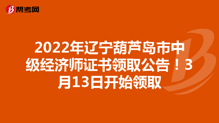 2022年遼寧葫蘆島市中級經(jīng)濟師證書領取公告！3月13日開始領取