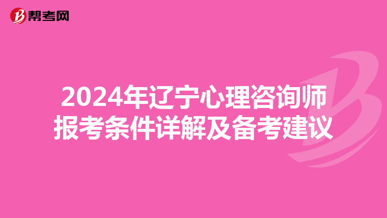 2024年辽宁心理咨询师报考条件详解及备考建议