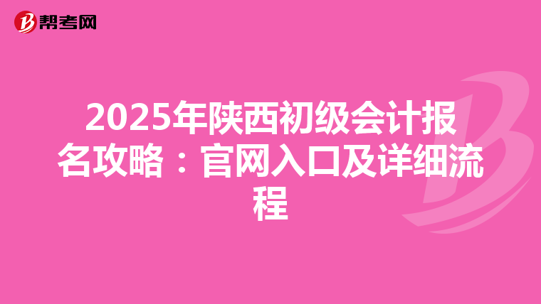 2025年陕西初级会计报名攻略：官网入口及详细流程