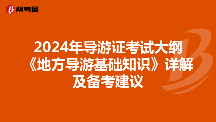 2024年导游证考试大纲《地方导游基础知识》详解及备考建议
