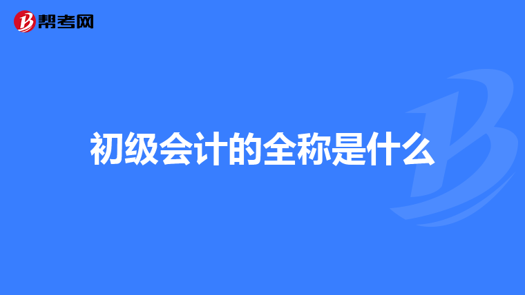 初級(jí)會(huì)計(jì)的全稱是什么
