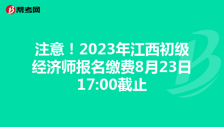 注意！2023年江西初级经济师报名缴费8月23日17:00截止