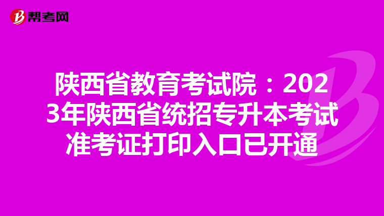 陕西省教育考试院：2023年陕西省统招专升本考试准考证打印入口已开通