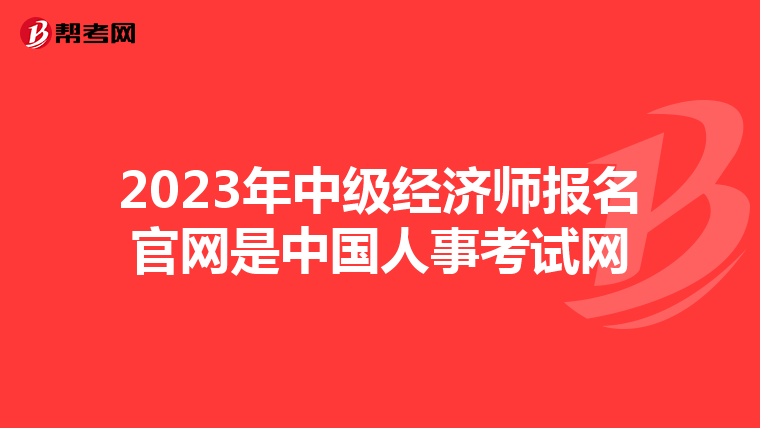 2023年中级经济师报名官网是中国人事考试网