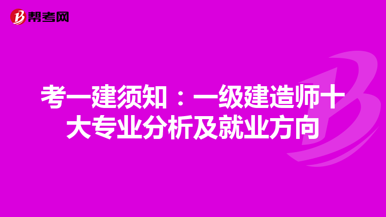 考一建须知：一级建造师十大专业分析及就业方向