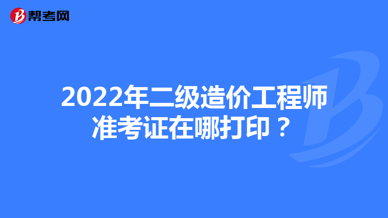 2022年二级造价工程师准考证在哪打印？