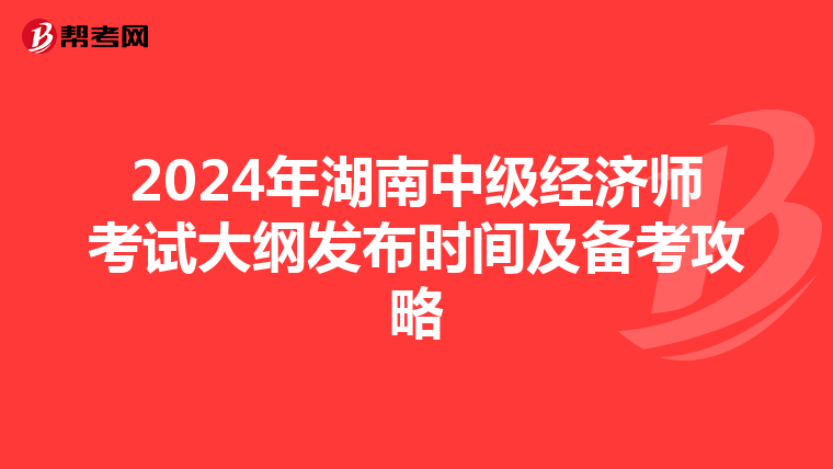 2024年湖南中级经济师考试大纲发布时间及备考攻略