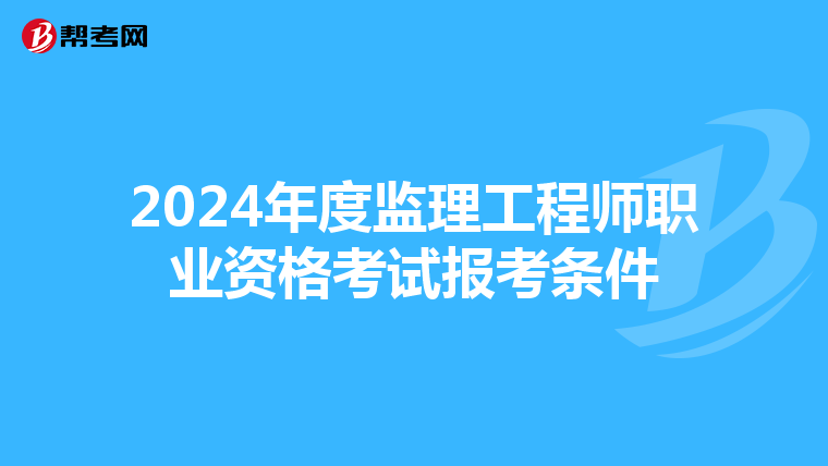 2024年度监理工程师职业资格考试报考条件