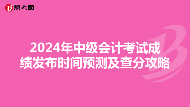 2024年中级会计考试成绩发布时间预测及查分攻略