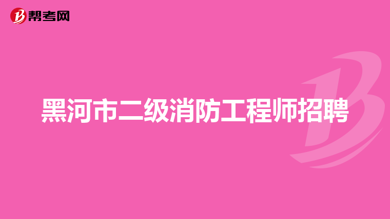 黑河市二级消防工程师招聘